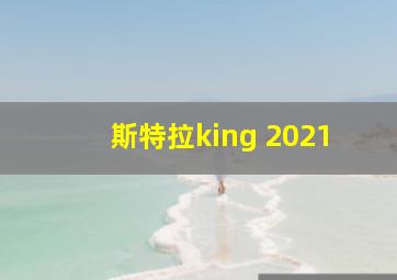 斯特拉king 2021